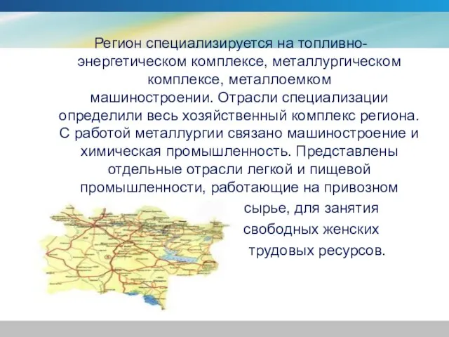 Регион специализируется на топливно-энергетическом комплексе, металлургическом комплексе, металлоемком машиностроении. Отрасли специализации определили