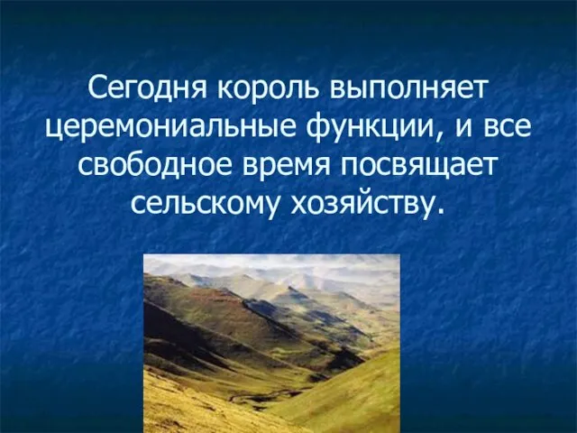 Сегодня король выполняет церемониальные функции, и все свободное время посвящает сельскому хозяйству.