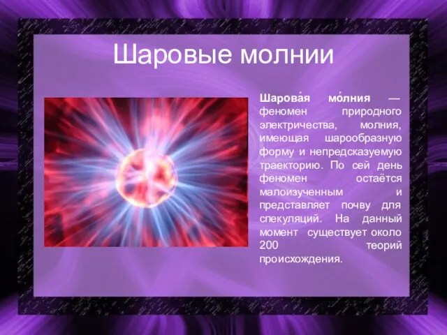 Шаровые молнии Шарова́я мо́лния — феномен природного электричества, молния, имеющая шарообразную форму