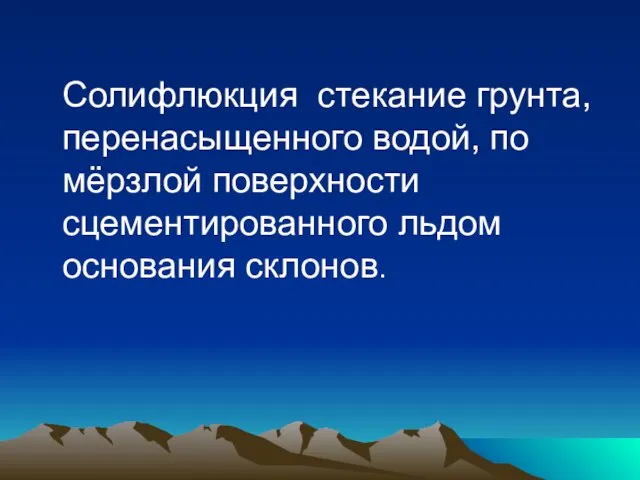 Солифлюкция стекание грунта, перенасыщенного водой, по мёрзлой поверхности сцементированного льдом основания склонов.