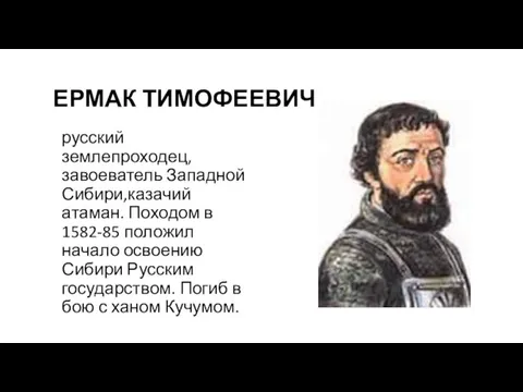 ЕРМАК ТИМОФЕЕВИЧ русский землепроходец, завоеватель Западной Сибири,казачий атаман. Походом в 1582-85 положил
