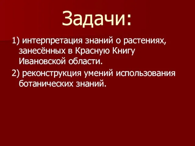 Задачи: 1) интерпретация знаний о растениях, занесённых в Красную Книгу Ивановской области.