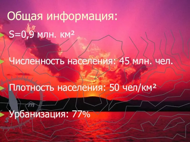 Общая информация: S=0,9 млн. км² Численность населения: 45 млн. чел. Плотность населения: 50 чел/км² Урбанизация: 77%