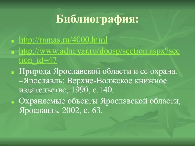 Библиография: http://ramas.ru/4000.html http://www.adm.yar.ru/doosp/section.aspx?section_id=47 Природа Ярославской области и ее охрана. –Ярославль: Верхне-Волжское книжное