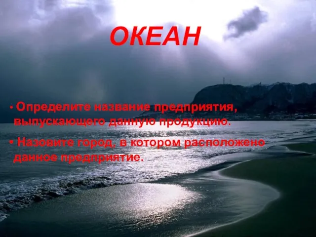 ОКЕАН ОКЕАН Определите название предприятия, выпускающего данную продукцию. Назовите город, в котором расположено данное предприятие.