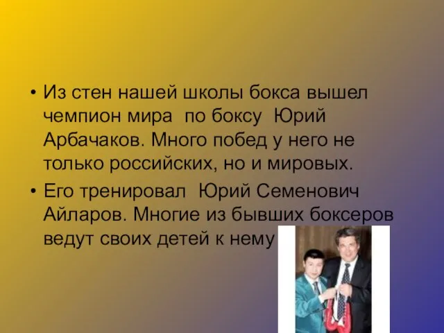 Из стен нашей школы бокса вышел чемпион мира по боксу Юрий Арбачаков.