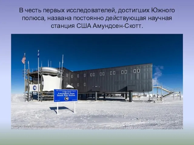 В честь первых исследователей, достигших Южного полюса, названа постоянно действующая научная станция США Амундсен-Скотт.