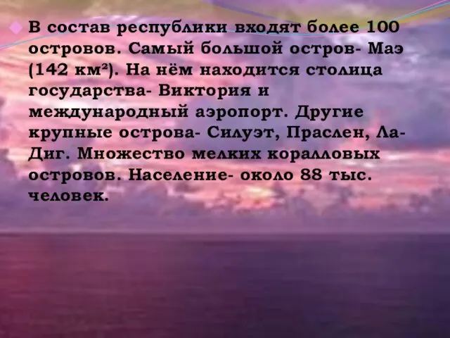 В состав республики входят более 100 островов. Самый большой остров- Маэ (142