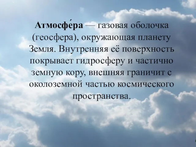 Атмосфе́ра — газовая оболочка (геосфера), окружающая планету Земля. Внутренняя её поверхность покрывает