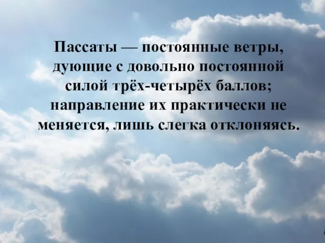 Пассаты — постоянные ветры, дующие с довольно постоянной силой трёх-четырёх баллов; направление