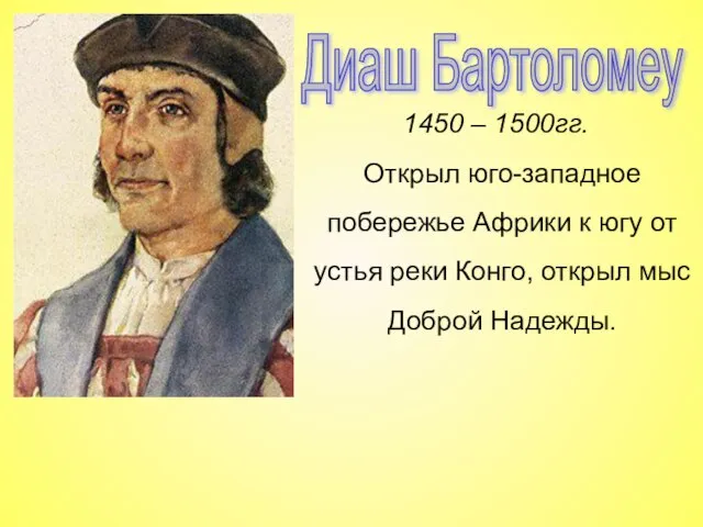 Диаш Бартоломеу 1450 – 1500гг. Открыл юго-западное побережье Африки к югу от