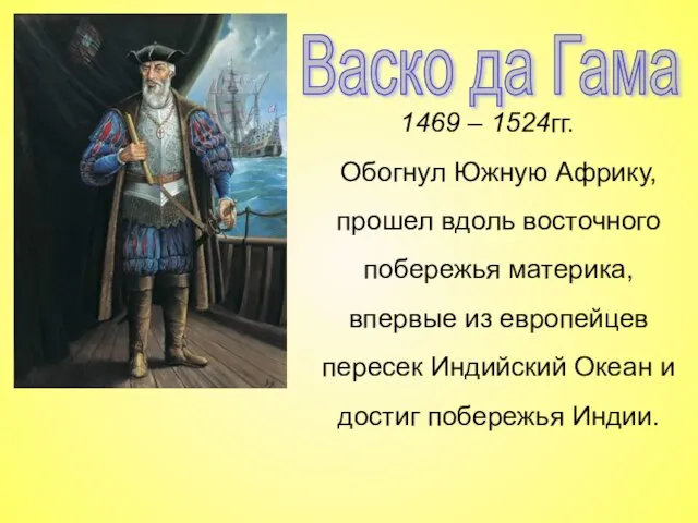 Васко да Гама 1469 – 1524гг. Обогнул Южную Африку, прошел вдоль восточного