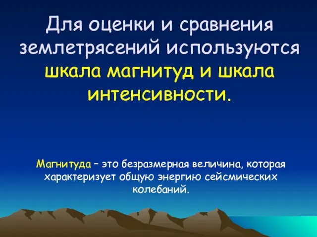 Для оценки и сравнения землетрясений используются шкала магнитуд и шкала интенсивности. Магнитуда