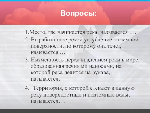 Вопросы: 1.Место, где начинается река, называется …. 2. Выработанное рекой углубление на