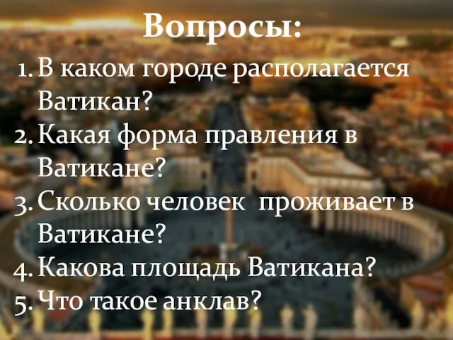 Вопросы: В каком городе располагается Ватикан? Какая форма правления в Ватикане? Сколько