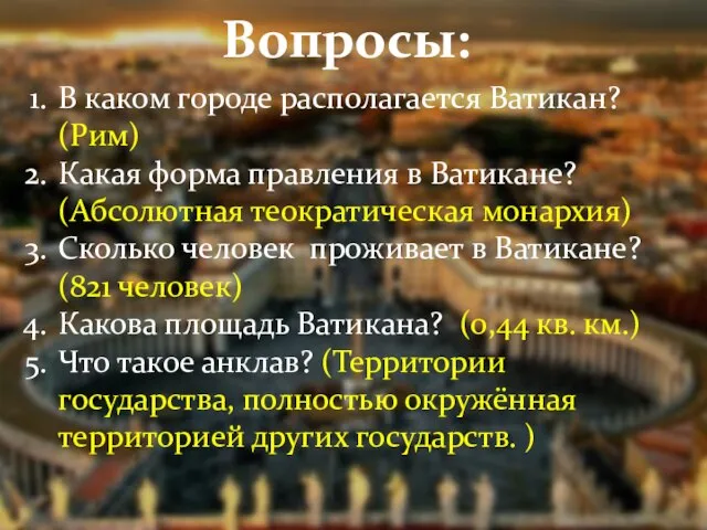 Вопросы: В каком городе располагается Ватикан? (Рим) Какая форма правления в Ватикане?