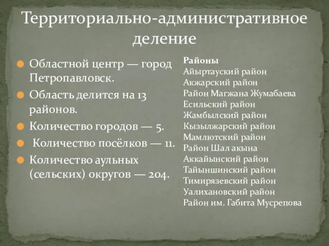 Областной центр — город Петропавловск. Область делится на 13 районов. Количество городов