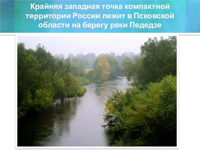 Крайняя западная точка компактной территории России лежит в Псковской области на берегу реки Педедзе