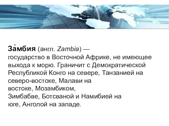 За́мбия (англ. Zambia) —государство в Восточной Африке, не имеющее выхода к морю.