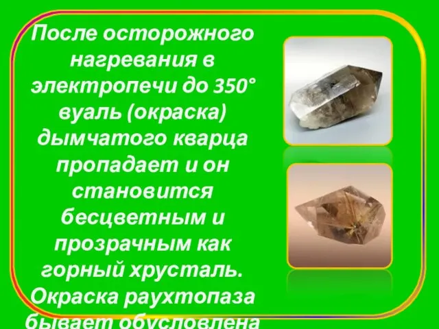 После осторожного нагревания в электропечи до 350° вуаль (окраска) дымчатого кварца пропадает