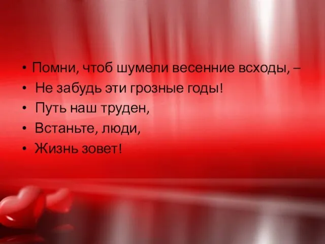 Помни, чтоб шумели весенние всходы, – Не забудь эти грозные годы! Путь