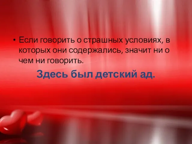 Если говорить о страшных условиях, в которых они содержались, значит ни о