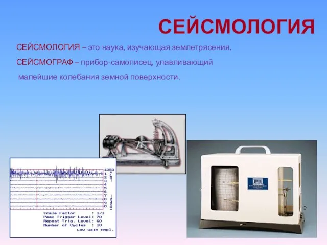 СЕЙСМОЛОГИЯ СЕЙСМОЛОГИЯ – это наука, изучающая землетрясения. СЕЙСМОГРАФ – прибор-самописец, улавливающий малейшие колебания земной поверхности.