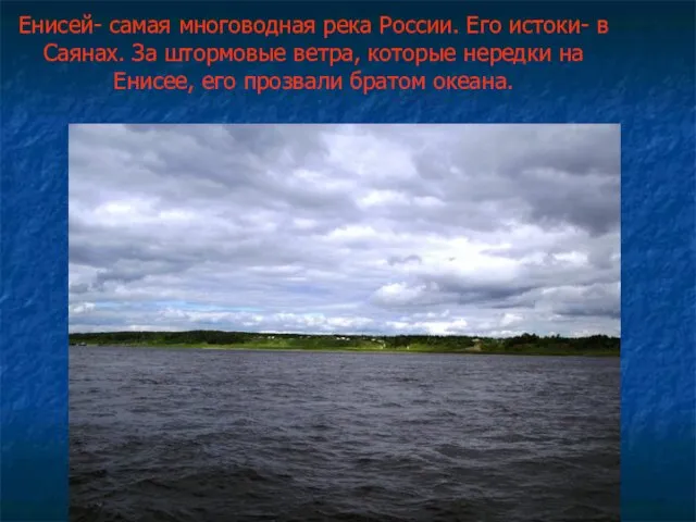 Енисей- самая многоводная река России. Его истоки- в Саянах. За штормовые ветра,