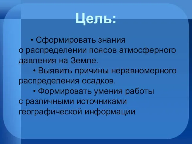 • Сформировать знания о распределении поясов атмосферного давления на Земле. • Выявить