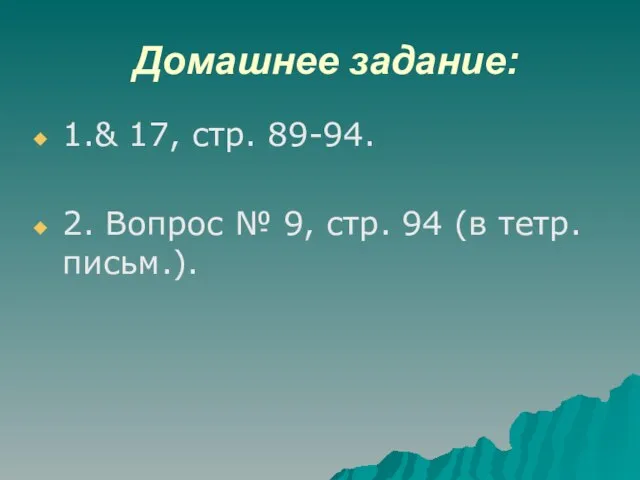 Домашнее задание: 1.& 17, стр. 89-94. 2. Вопрос № 9, стр. 94 (в тетр. письм.).