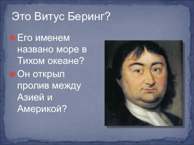 Это Витус Беринг? Его именем названо море в Тихом океане? Он открыл