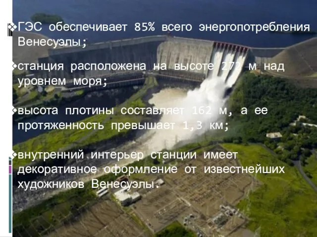 ГЭС обеспечивает 85% всего энергопотребления Венесуэлы; станция расположена на высоте 272 м