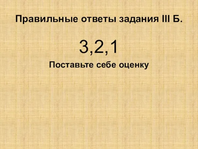 Правильные ответы задания III Б. 3,2,1 Поставьте себе оценку