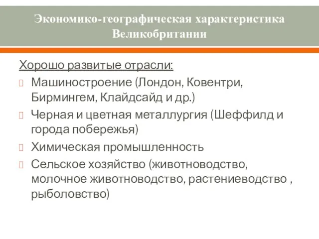 Экономико-географическая характеристика Великобритании Хорошо развитые отрасли: Машиностроение (Лондон, Ковентри, Бирмингем, Клайдсайд и