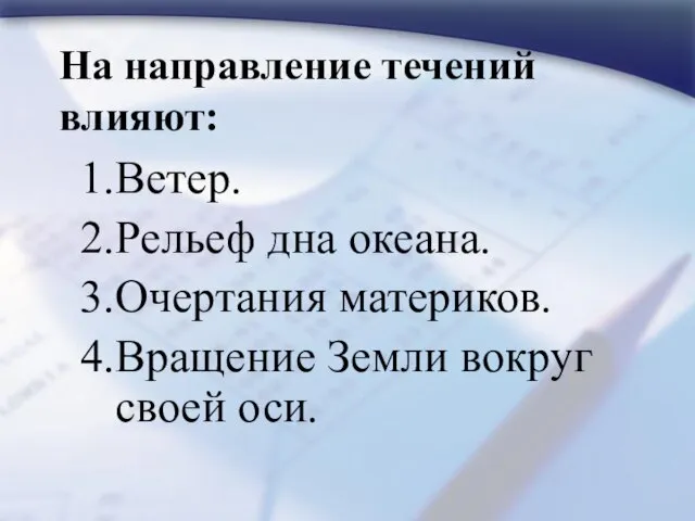 На направление течений влияют: Ветер. Рельеф дна океана. Очертания материков. Вращение Земли вокруг своей оси.