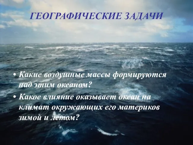 ГЕОГРАФИЧЕСКИЕ ЗАДАЧИ Какие воздушные массы формируются над этим океаном? Какое влияние оказывает