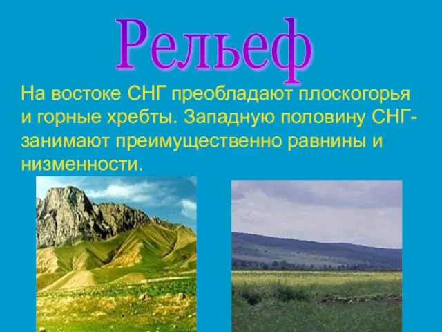 На востоке СНГ преобладают плоскогорья и горные хребты. Западную половину СНГ-занимают преимущественно равнины и низменности. Рельеф