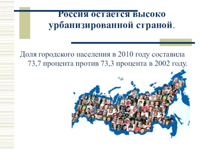 Россия остается высоко урбанизированной страной. Доля городского населения в 2010 году составила