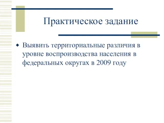 Практическое задание Выявить территориальные различия в уровне воспроизводства населения в федеральных округах в 2009 году