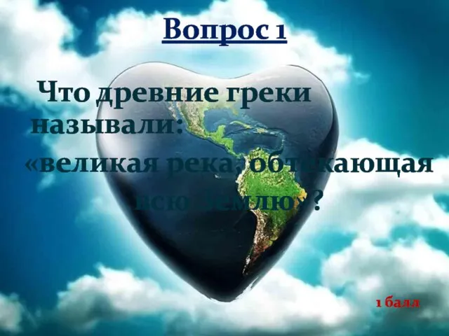 Что древние греки называли: «великая река, обтекающая всю Землю»? 1 балл Вопрос 1