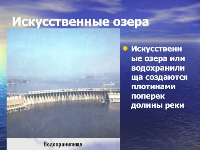 Искусственные озера Искусственные озера или водохранилища создаются плотинами поперек долины реки