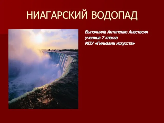 НИАГАРСКИЙ ВОДОПАД Выполнила Антипенко Анастасия ученица 7 класса МОУ «Гимназии искусств»