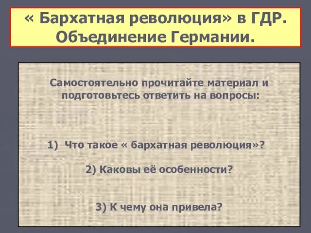 « Бархатная революция» в ГДР. Объединение Германии. Самостоятельно прочитайте материал и подготовьтесь