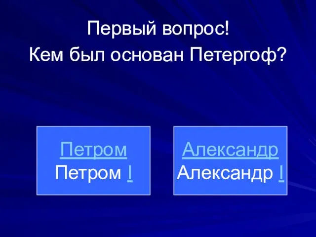 Кем был основан Петергоф? Петром Петром I Александр Александр I Первый вопрос!