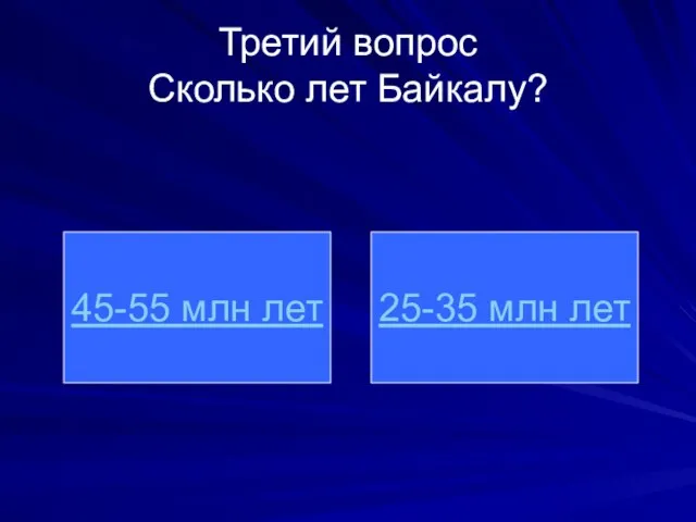 Третий вопрос Сколько лет Байкалу? 45-55 млн лет 25-35 млн лет