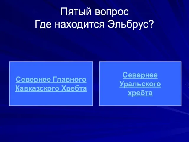 Пятый вопрос Где находится Эльбрус? Севернее Главного Кавказского Хребта Севернее Уральского хребта