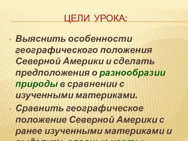 Цели урока: Выяснить особенности географического положения Северной Америки и сделать предположения о