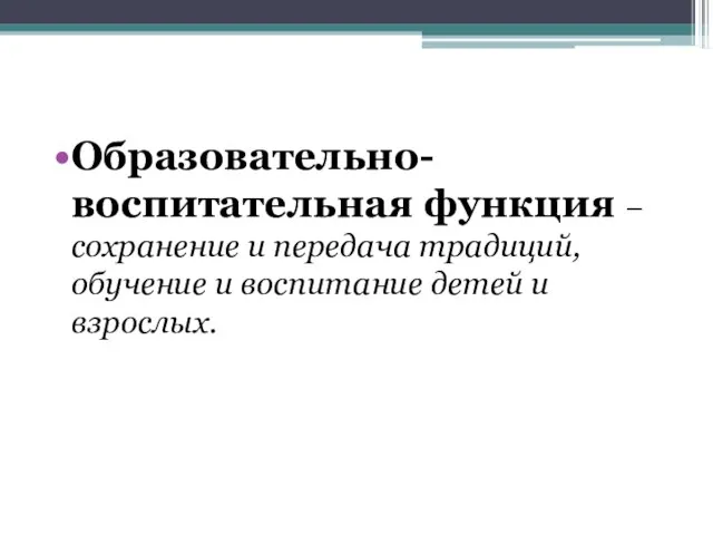 Образовательно-воспитательная функция – сохранение и передача традиций, обучение и воспитание детей и взрослых.