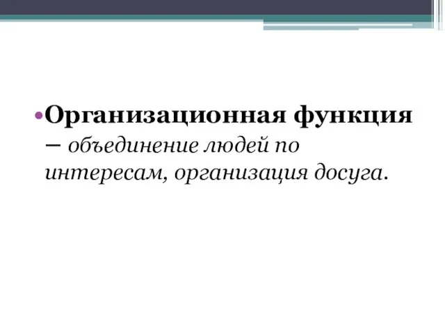 Организационная функция – объединение людей по интересам, организация досуга.