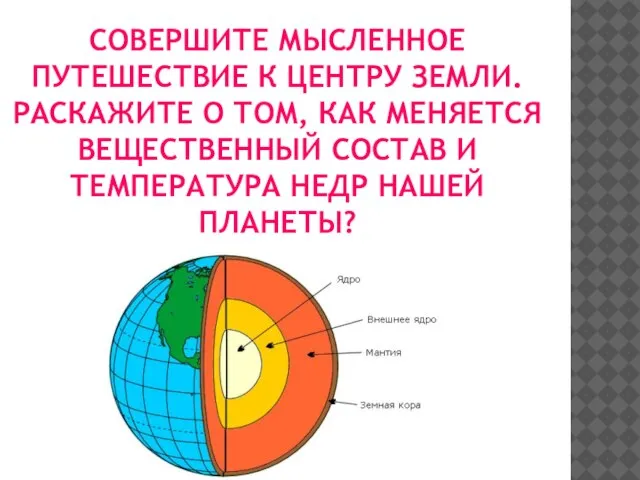 СОВЕРШИТЕ МЫСЛЕННОЕ ПУТЕШЕСТВИЕ К ЦЕНТРУ ЗЕМЛИ. РАСКАЖИТЕ О ТОМ, КАК МЕНЯЕТСЯ ВЕЩЕСТВЕННЫЙ